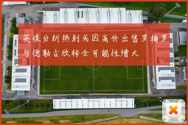 英媒分析热刺或因高价出售罗梅罗与德勒古欣转会可能性增大