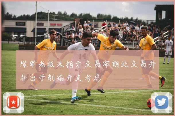 绿军老板未指示交易布朗此交易并非出于削减开支考虑