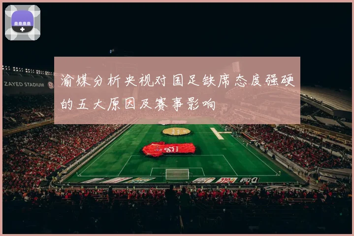 渝媒分析央视对国足缺席态度强硬的五大原因及赛事影响