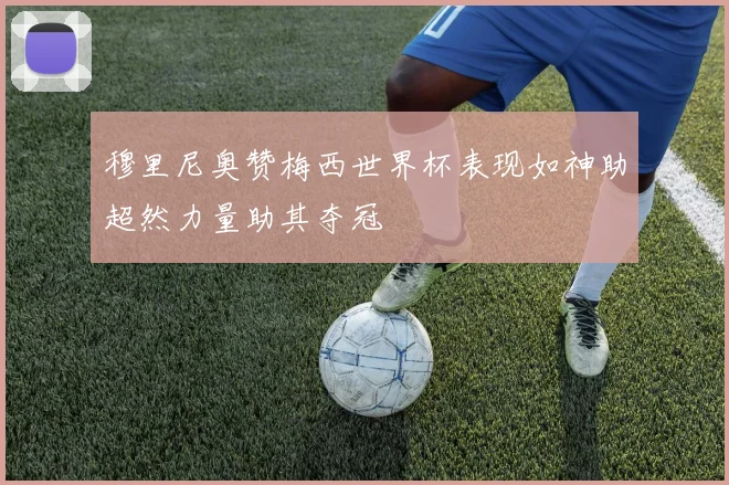 穆里尼奥赞梅西世界杯表现如神助超然力量助其夺冠