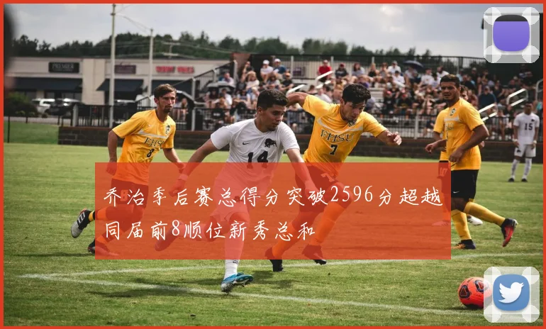 乔治季后赛总得分突破2596分超越同届前8顺位新秀总和