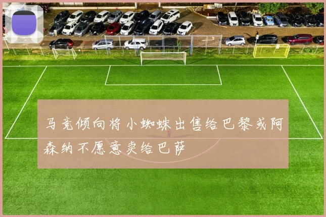 马竞倾向将小蜘蛛出售给巴黎或阿森纳不愿意卖给巴萨