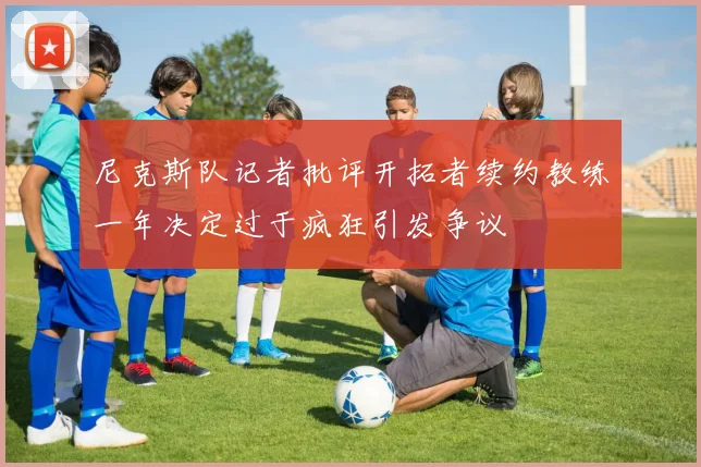 尼克斯队记者批评开拓者续约教练一年决定过于疯狂引发争议