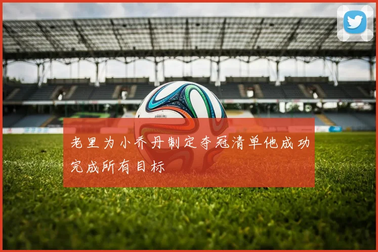 老里为小乔丹制定夺冠清单他成功完成所有目标