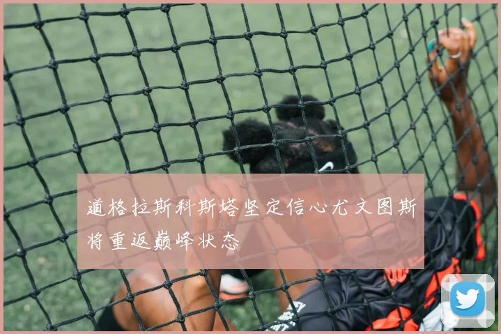 道格拉斯科斯塔坚定信心尤文图斯将重返巅峰状态