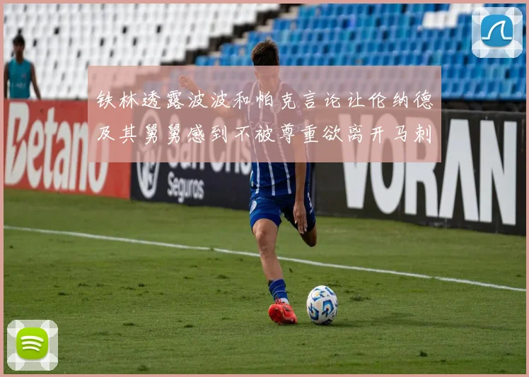 铁林透露波波和帕克言论让伦纳德及其舅舅感到不被尊重欲离开马刺