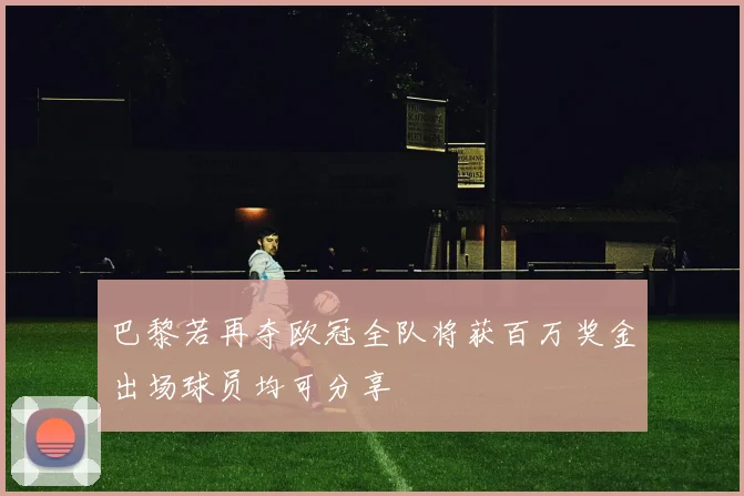 巴黎若再夺欧冠全队将获百万奖金出场球员均可分享